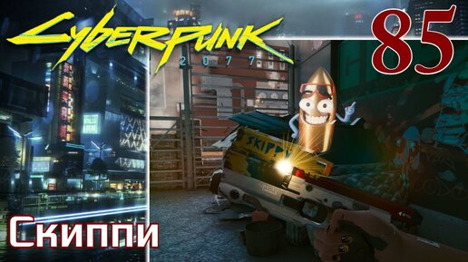 Cyberpunk 2077 МАКСИМАЛЬНОЕ ПРОХОЖДЕНИЕ #85 Скиппи