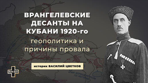 Врангелевские десанты на Кубани 1920-го: геополитика и причины провала. Историк Василий Цветков