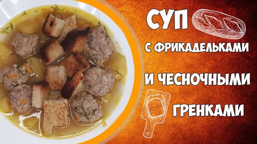 Суп с фрикадельками и чесночными гренками.