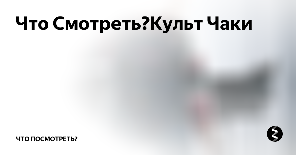 Что Смотреть?Культ Чаки | Что посмотреть? | Дзен