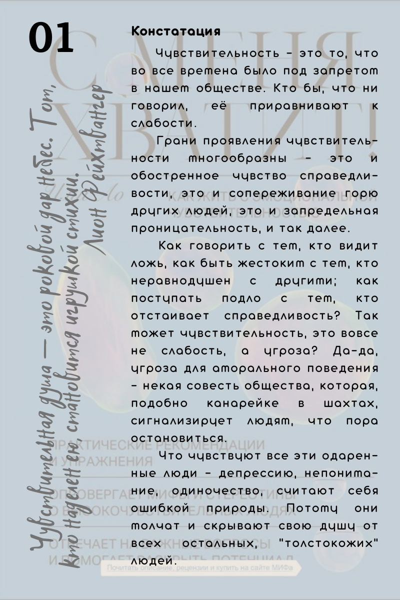 Констатация. Чувствительность - это то, что во все времена было под запретом в нашем обществе. Кто бы, что ни говорил, её приравнивают к слабости. Грани проявления чувствительности многообразны - это и обостренное чувство справедливости, это и сопереживание горю других людей, это и запредельная проницательность, и так далее.  
Как говорить с тем, кто видит ложь, как быть жестоким с тем, кто неравнодушен с другими; как поступать подло с тем, кто отстаивает справедливость? Так может чувствительность, это вовсе не слабость, а угроза? Да-да, угроза для аморального поведения - некая совесть общества, которая, подобно канарейке в шахтах, сигнализирует людям, что пора остановиться. Что чувствуют все эти одаренные люди - депрессию, непонимание, одиночество, считают себя ошибкой природы. Потому они молчат и скрывают свою душу от всех остальных "толстокожих" людей. 