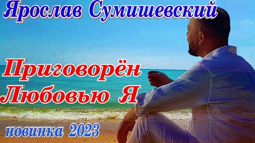 Ярослав Сумишевский Приговорён Любовью я премьера клипа 2023 новинка