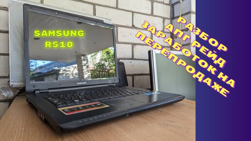 Купил на Авито ноутбук за 1000 рублей без проверки - Samsung R510. Как разобрать, как провести апгрейд и как заработать на перепродаже?