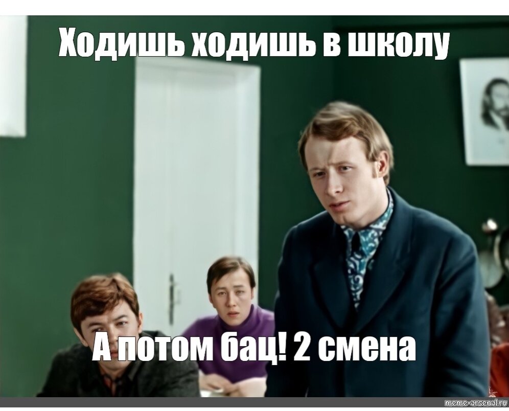 Не хожу в школу в 10 классе. Ходишь ходишь в школу а потом бац и вторая смена. Вторая смена Мем. Вот так ходишь-ходишь в школу а потом бац вторая смена. Гена Ляпишев ходишь в школу ходишь.