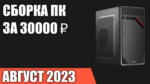 Сборка ПК за 30000 ₽. Август 2023 года. Бюджетный компьютер для игр, работы и учёбы