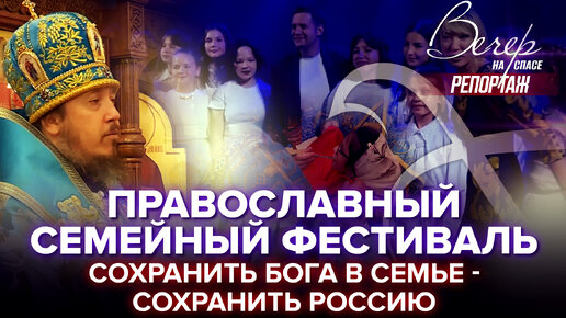 ПРАВОСЛАВНЫЙ СЕМЕЙНЫЙ ФЕСТИВАЛЬ. СОХРАНИТЬ БОГА В СЕМЬЕ - СОХРАНИТЬ РОССИЮ