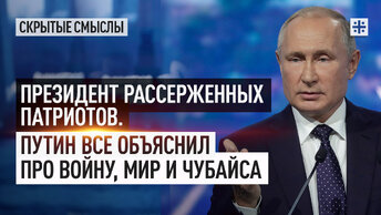 Президент рассерженных патриотов. Путин все объяснил про войну, мир и Чубайса