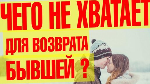 Чего не хватает для возврата бывшей? Вернуть бывшую можно!