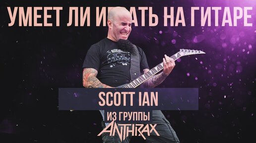 Умеет ли играть на гитаре Scott Ian из группы Anthrax?