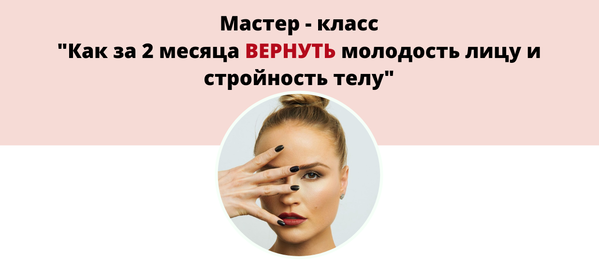 Мастер-класс Как за 2 месяца вернуть молодость лицу и стройность телу