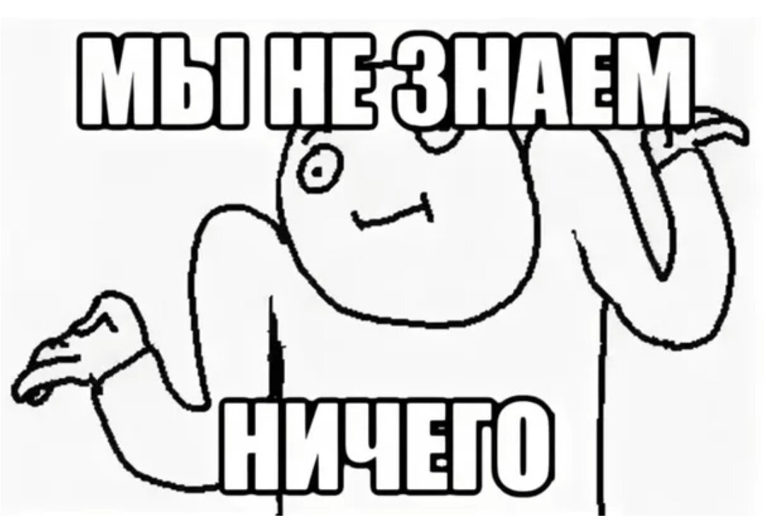 Не знаю. Я ничего не знаю. Мем не знаю. Ничего Мем.