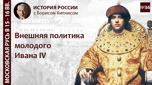 Реформы Избранной Рады и внешняя политика Ивана IV в 1540-1550-е гг./ лектор - Борис Кипнис / №36