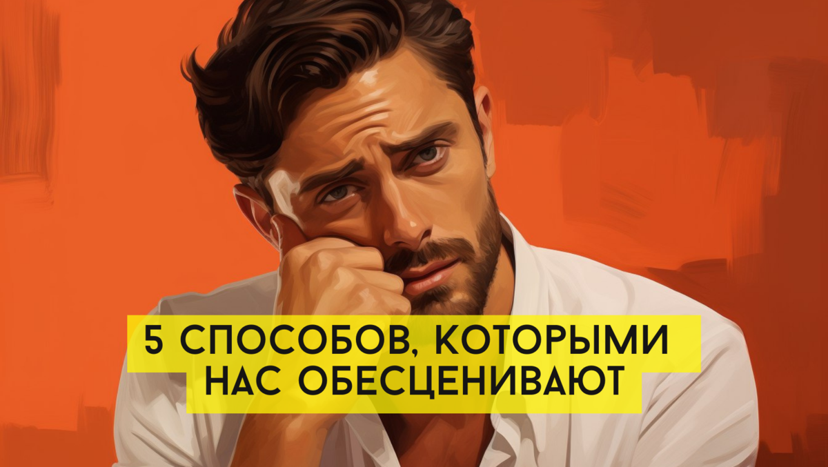 5 способов, которыми нас обесценивают и унижают другие люди