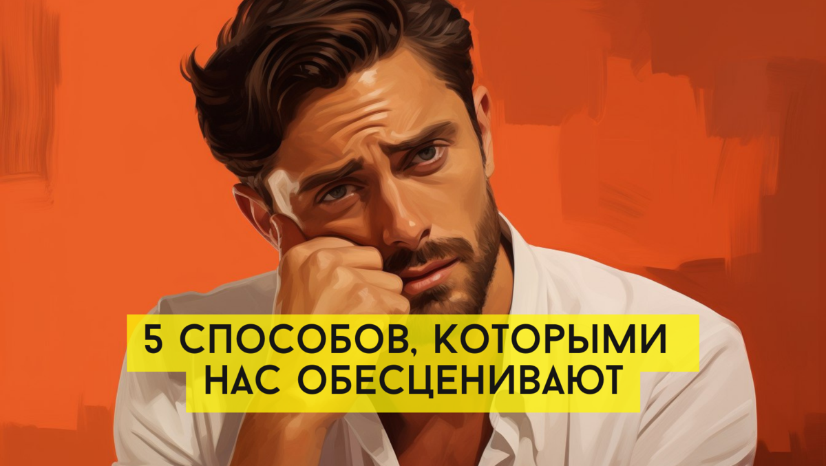 5 способов, которыми нас обесценивают и унижают другие люди: не позволяйте  делать это с собой | Михаль Крейман | НЕ психолог | Дзен