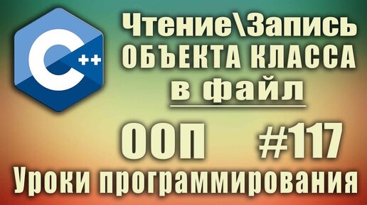 Урок С++ 117: Запись объекта класса в файл. Чтение объекта из файла