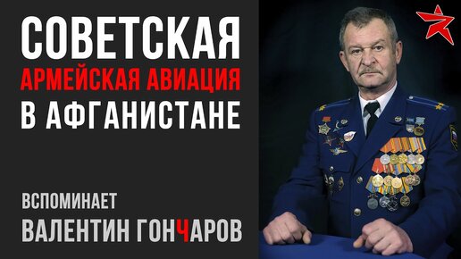 Армейская авиация в Афганистане. Вспоминает Валентин Гончаров