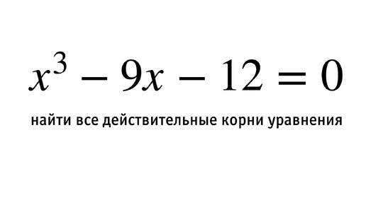 Решение уравнения третьей степени x³-9x-12=0.