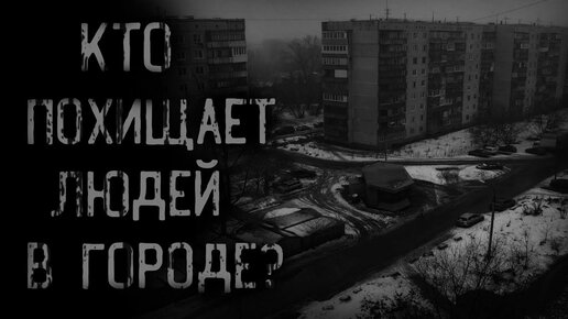 страшные истории - КТО ПОХИЩАЕТ ЛЮДЕЙ В ГОРОДЕ? | ужасы | мистика