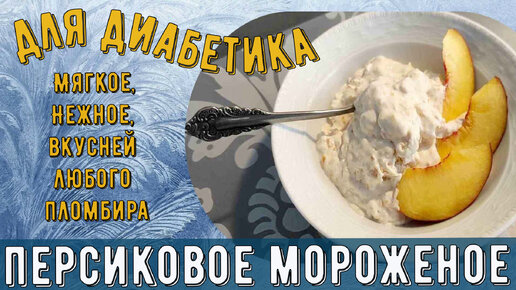 Мороженое диабетику. Мягкое, персиковое. Нежней и вкусней любого пломбира