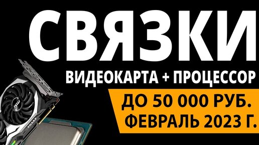 ТОП—3. Лучшие связки процессор + видеокарта до 50000 ₽. Февраль 2023 года. Рейтинг!