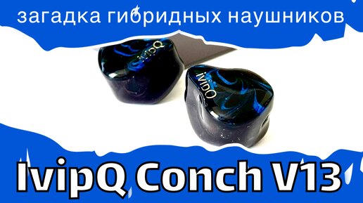 Загадка гибридных наушников - ivipQ Conch V13