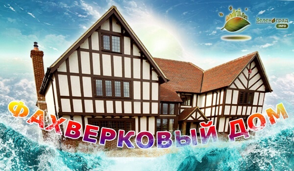 Зеленоград-инфо.рф - фахверковый дом, все прелести