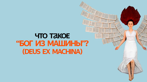 Что такое «бог из машины» (deus ex machina)? Почему им зазорно пользоваться и как это связано с литературой?