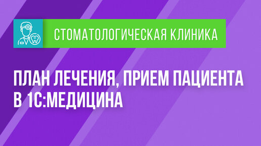 План лечения, прием пациента в 1С:Медицина. Стоматологическая клиника