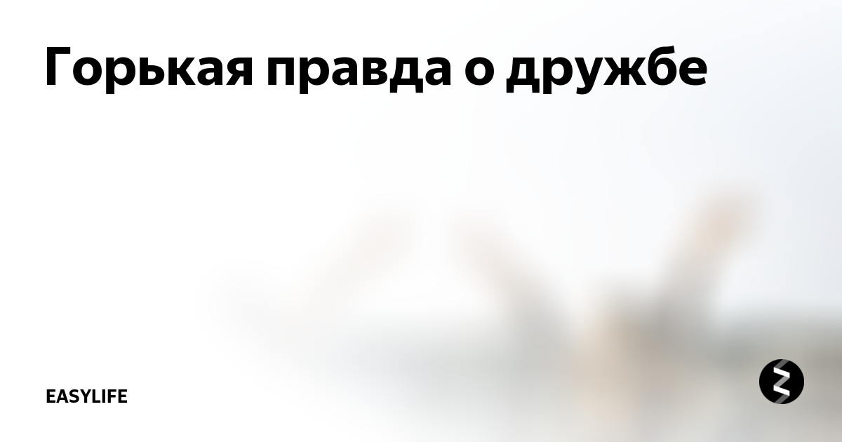 Горькая правда женские. Горькая правда жизни. В дружбе правда. Горькая правда про друзей. Горькая правда семейной жизни.