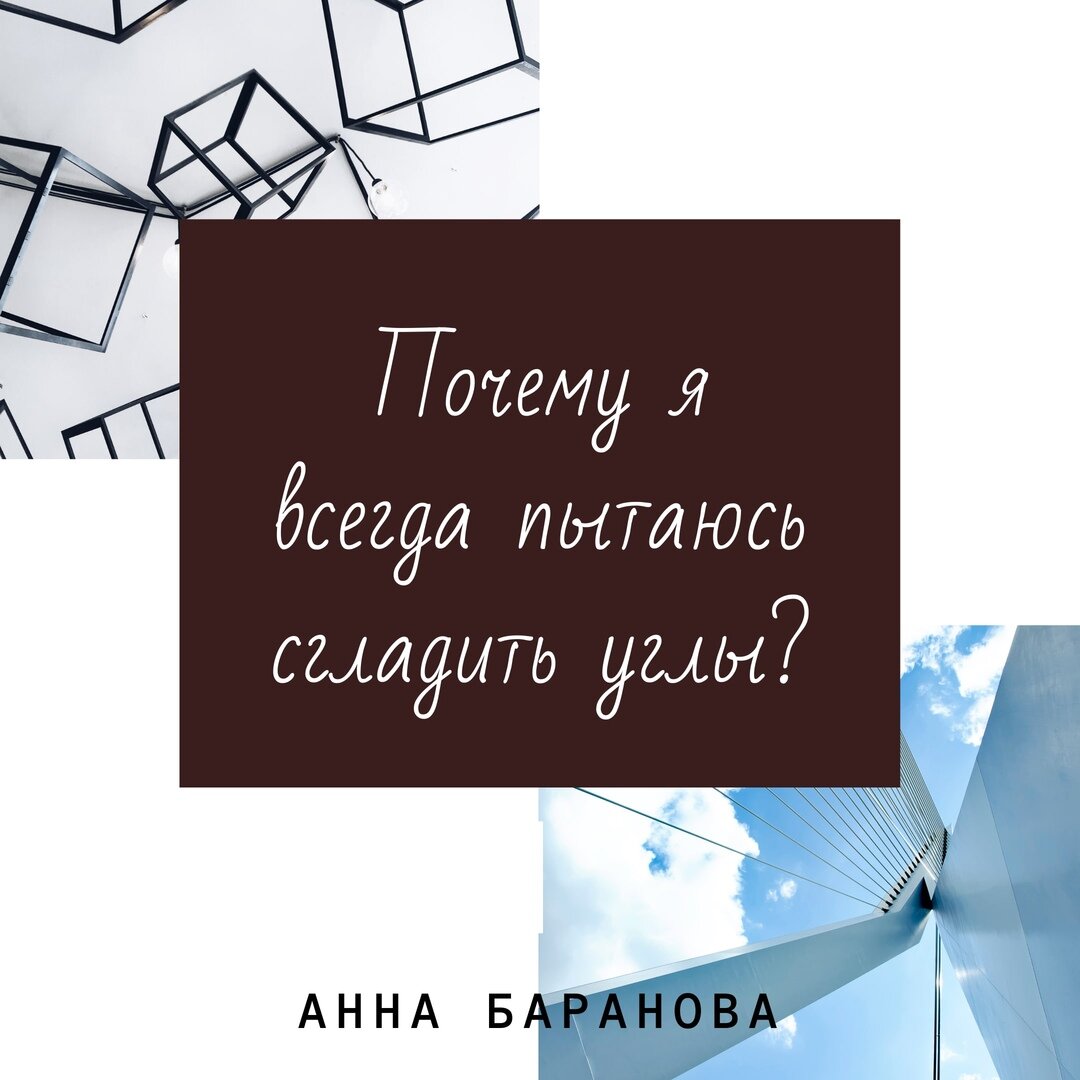 Почему я всегда пытаюсь сгладить углы? Анна Баранова