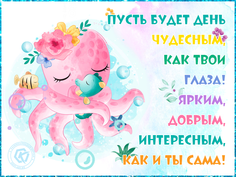 Пусть будет день чудесным, как твои глаза! Ярким, добрым, интересным, как и ты сама!