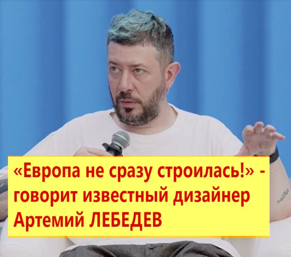 Европа не сразу строилась!» - говорит известный дизайнер Артемий ЛЕБЕДЕВ |  Дмитрий Март | Дзен