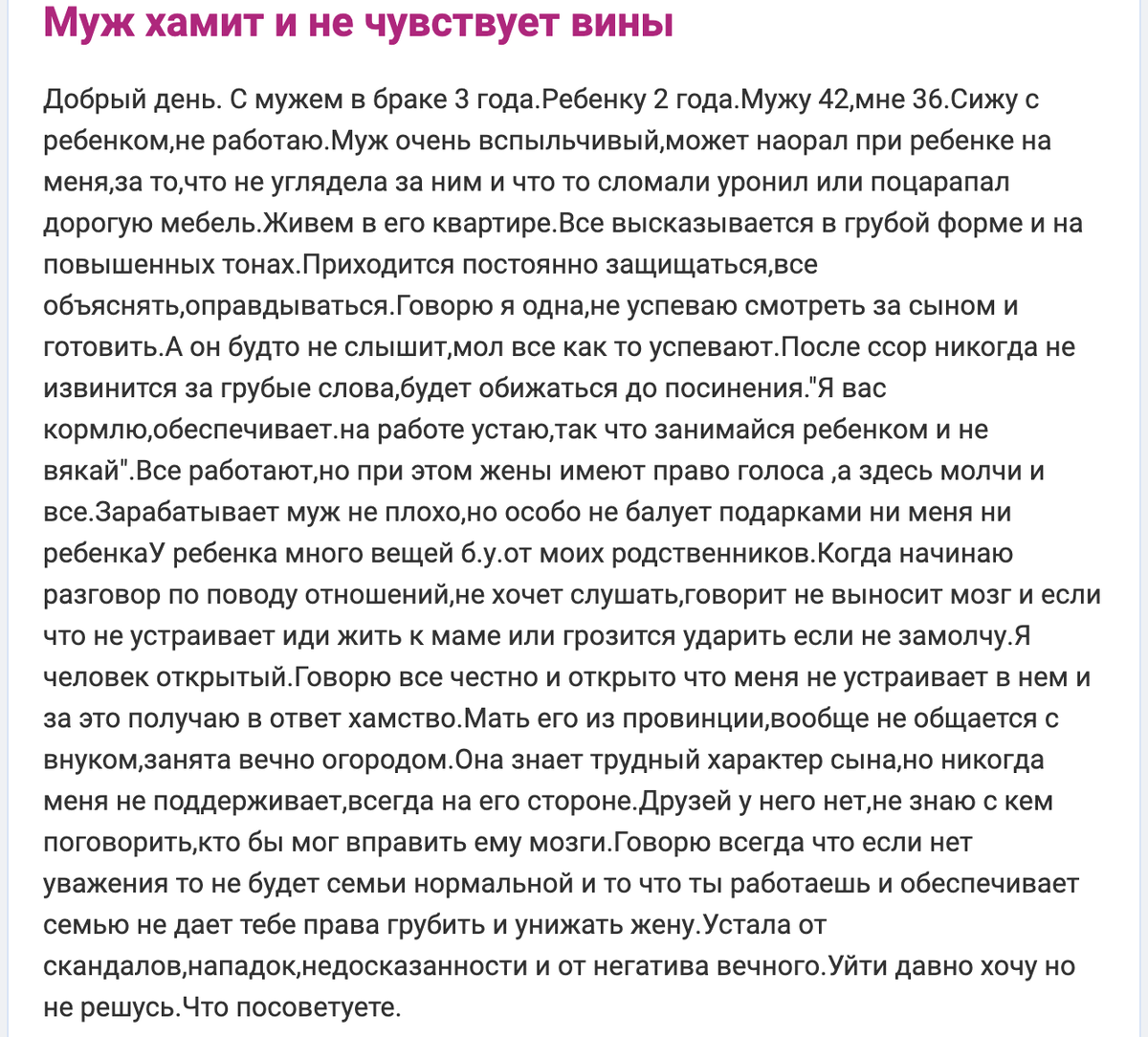 Источник: https://www.woman.ru/relations/marriage/thread/4770465/. В случае этой девушки почему свекровь стоит на стороне мужа? Потому что она сама его так же воспитывала, и ей невдомек, что детей можно воспитывать иначе. А так сын вырос и стал второй копией мамы, и он искренне не понимает что ведет себя неуважительно к жене, так как он не понимает что такое уважение в семье, он его сам не видел и никогда не чувствовал, но этому можно его научить. Зато у него развито чувство долга и отвественности за семью, его мама приучила что важно быть добытчиком, кормильцем и это его позитивные стороны. Негативные при желании можно трансформировать или научится взаимодействовать с ними в конце статьи поймете как.