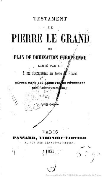 
«Завещание Петра Великого» было подложным документом, написанным в 1756 году по заказу французских органов пропаганды, но, если первое время эта фальсификация использовалась французами (чтобы оправдать амбициозные завоевания Наполеона) и в среде польских и украинских националистов, то при становлении России единственной соперницей Великобритании, ее подхватил и Лондон.
