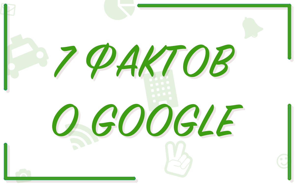 7 интересных фактов о компании Google