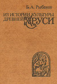 Книги Б.А. Рыбакова: "Из истории культуры Древней Руси", "Язычество древних славян и Древней Руси" в двух томах, "Ремесло Древней Руси", "Киевская Русь и русские княжества".