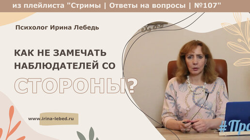 Как не замечать наблюдателей со стороны? - психолог Ирина Лебедь