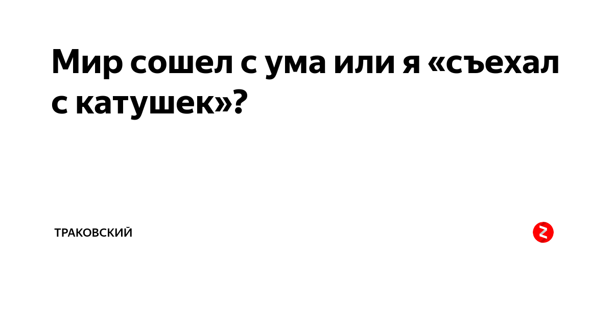 Песни мир сошел с ума. Мир сошел с ума. Или мир сошел с ума. Съехать с катушек. Или я сошел с ума или весь мир.