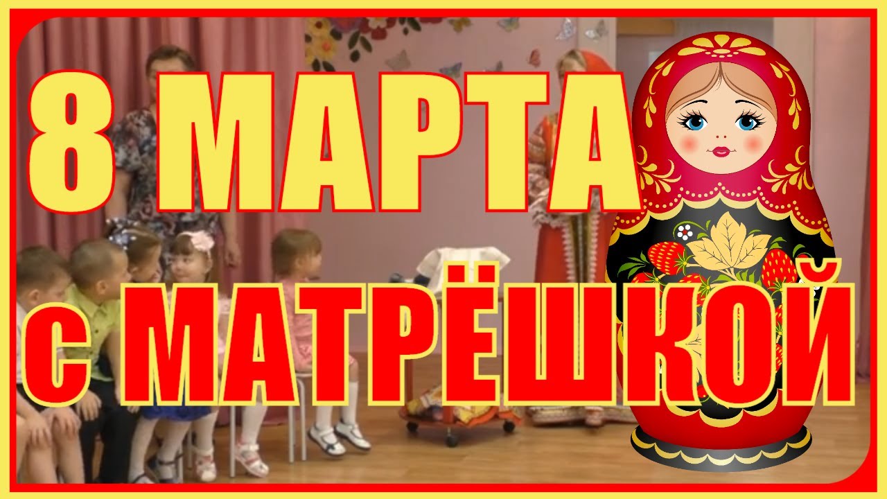 Весёлый праздник 8 Марта с Матрешкой Средняя группа детского сада сценарий