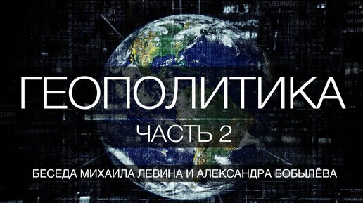 Геополитика, часть 2 // беседа Михаила Левина с Александром Бобылёвым