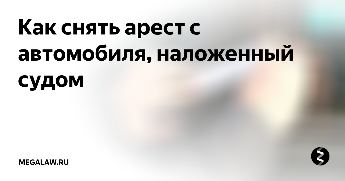 Как снять арест с автомобиля, наложенный приставами - Совет юриста!