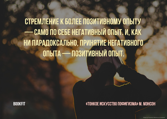 Стремление к более позитивному опыту — само по себе негативный опыт. И, как ни парадоксально, принятие негативного опыта — позитивный опыт.