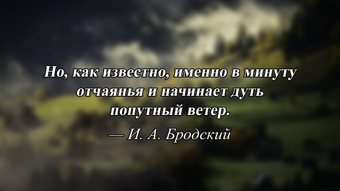 Именно в том. В минуты отчаяния начинает дуть попутный ветер. В минуты отчаяния начинает дуть попутный ветер Бродский. В минуты отчаяния. В минуту отчаяния начинает дуть