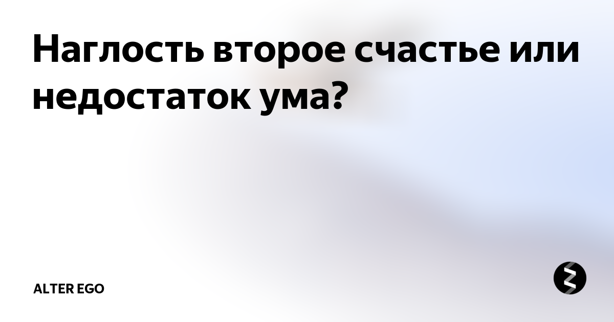 Наглость второе счастье