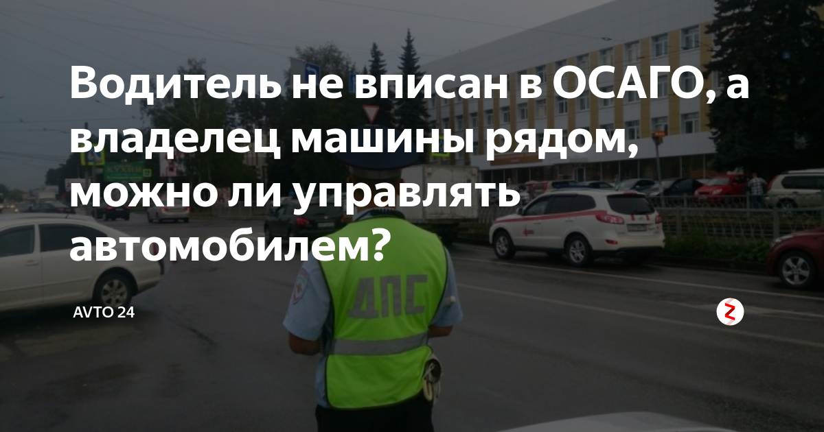 Можно ли передавать управление автомобилем другому лицу. Водитель не вписан в страховку штраф. Водитель не вписан в ОСАГО. Штраф за не вписанный в страховку водитель. Водитель не вписан в страховку хозяин рядом