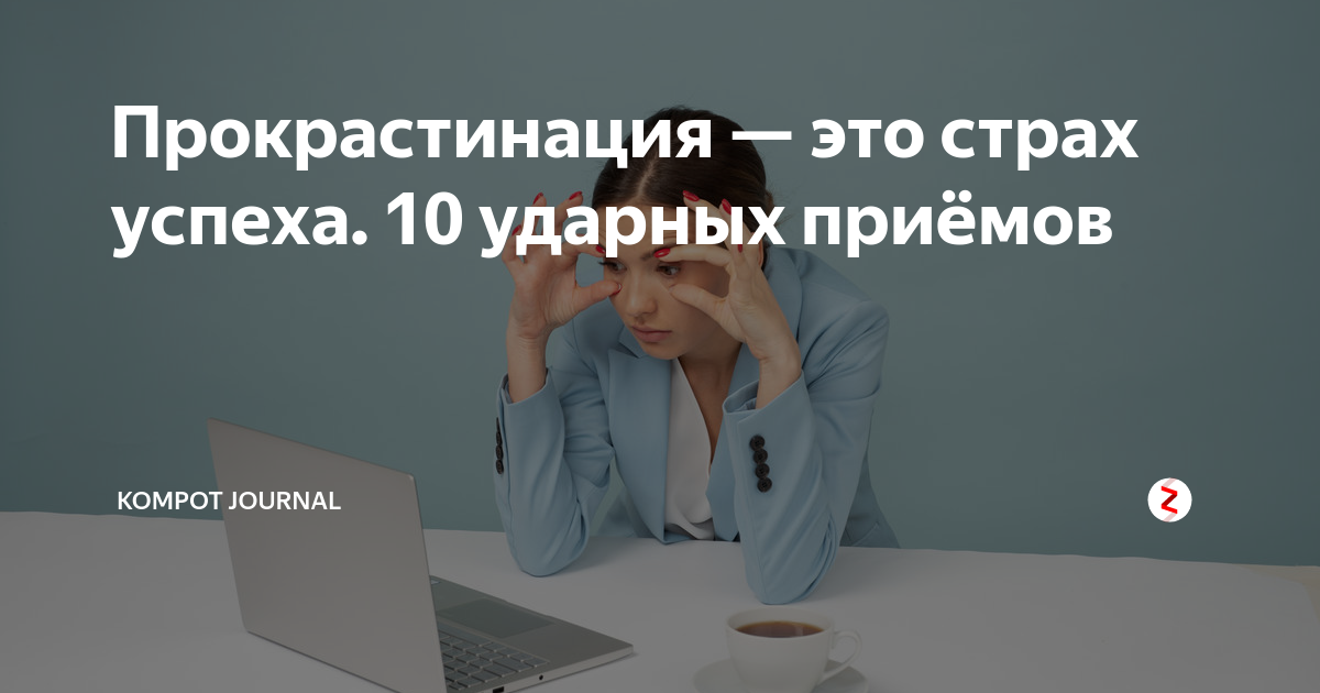 Прокрастинация проект 10 класс Прокрастинация - это страх успеха. 10 ударных приёмов Kompot Journal Дзен