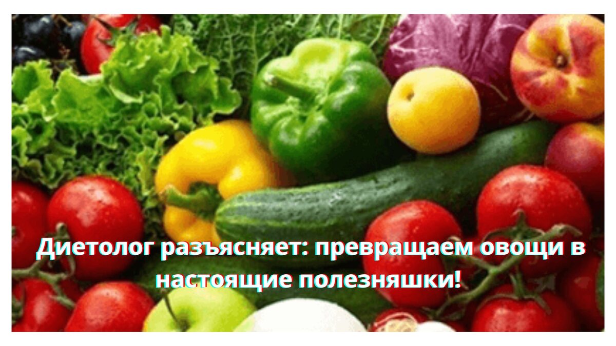 Диетолог разъясняет: превращаем овощи в настоящие полезняшки
