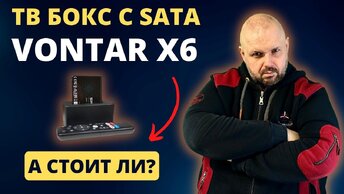 ТВ БОКС VONTAR X6 С SATA ПОРТОМ ДЛЯ SSD И HDD НА ПРОЦЕССОРЕ AMLOGIC S905Y4. ОБЗОР