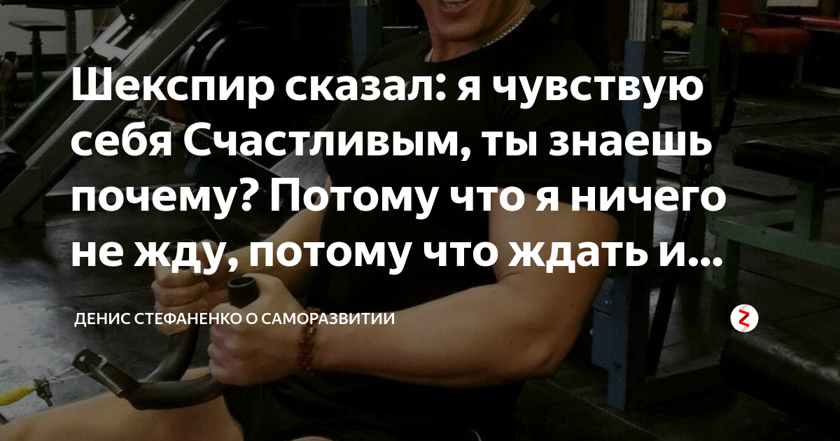 Шекспир сказал: я чувствую себя Счастливым, ты знаешь почему? Потому ...