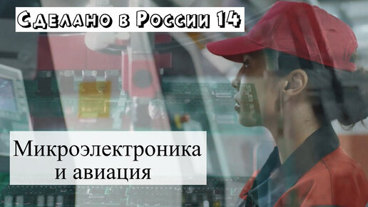 Сделано в России – 5-10 август 2022. Российская микроэлектроника в связке с авиацией. Новый военный корабль.